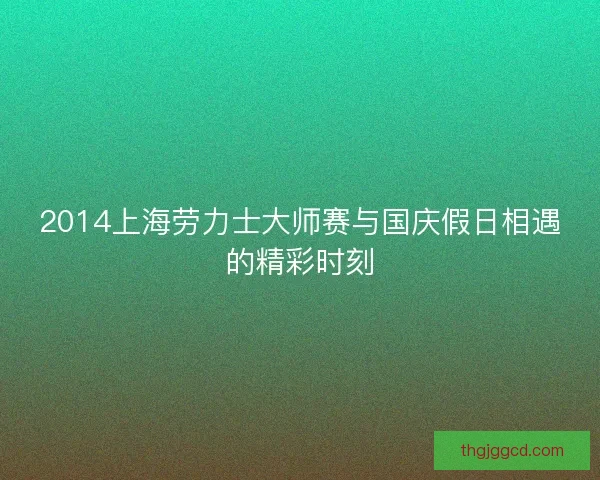 2014上海劳力士大师赛与国庆假日相遇的精彩时刻 2014上海劳力士大师赛与国庆假日相遇的精彩时刻