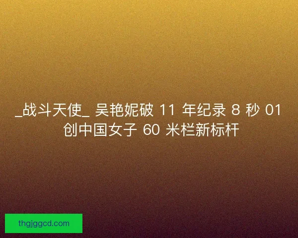 _战斗天使_ 吴艳妮破 11 年纪录 8 秒 01 创中国女子 60 米栏新标杆