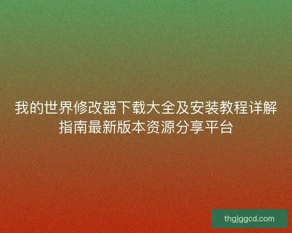 我的世界修改器下载大全及安装教程详解指南最新版本资源分享平台