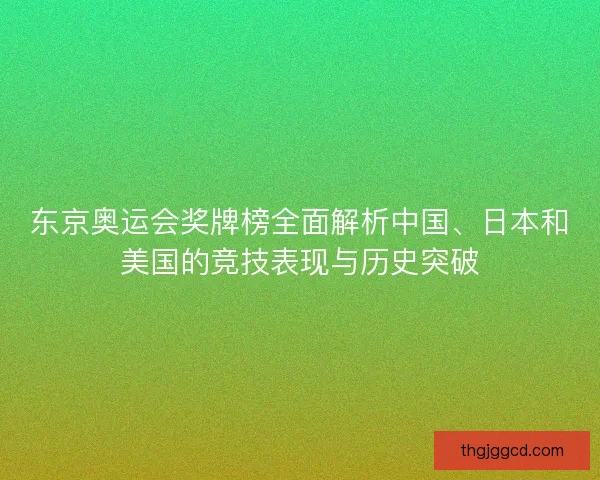 东京奥运会奖牌榜全面解析中国、日本和美国的竞技表现与历史突破