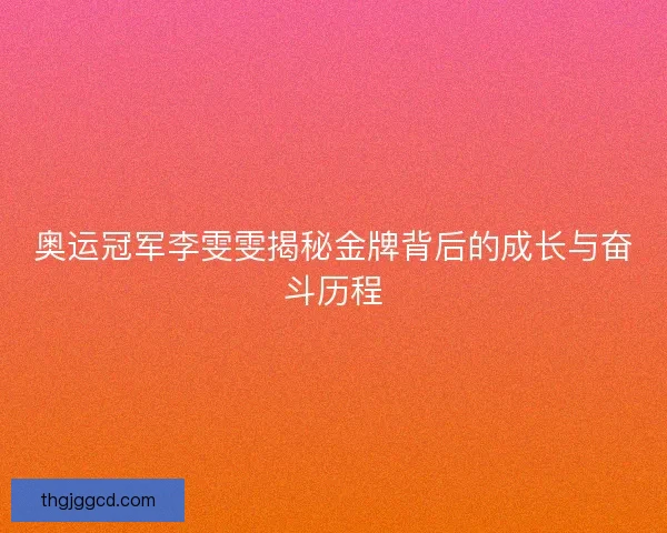 奥运冠军李雯雯揭秘金牌背后的成长与奋斗历程